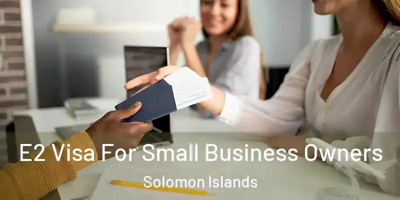  E2 Visa For Small Business Owners Solomon Islands