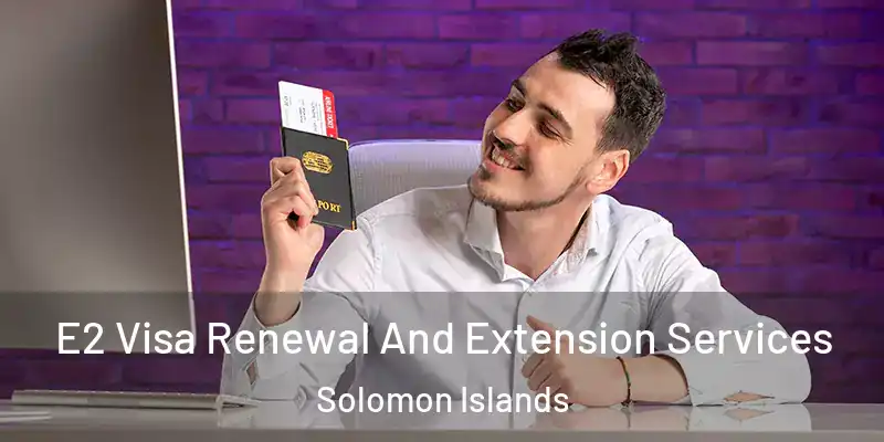  E2 Visa Renewal And Extension Services Solomon Islands