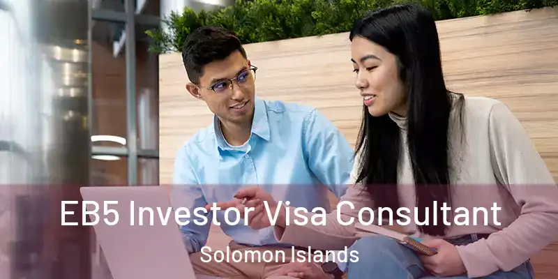  EB5 Investor Visa Consultant Solomon Islands