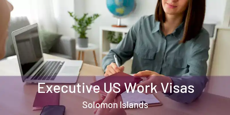  Executive US Work Visas Solomon Islands